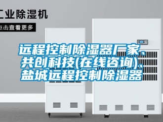 行業(yè)新聞遠(yuǎn)程控制除濕器廠家、共創(chuàng)科技(在線咨詢)、鹽城遠(yuǎn)程控制除濕器