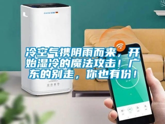 行業(yè)新聞冷空氣攜陰雨而來(lái)，開(kāi)始濕冷的魔法攻擊！廣東的別走，你也有份！