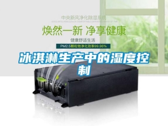 常見(jiàn)問(wèn)題冰淇淋生產(chǎn)中的濕度控制