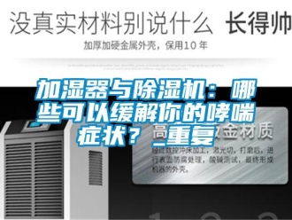 行業(yè)新聞加濕器與除濕機：哪些可以緩解你的哮喘癥狀？_重復