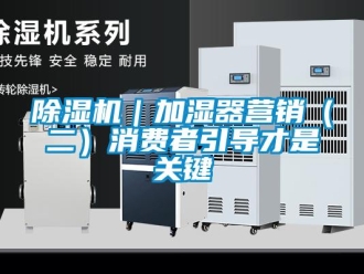 常見問題除濕機(jī)｜加濕器營(yíng)銷（二）消費(fèi)者引導(dǎo)才是關(guān)鍵