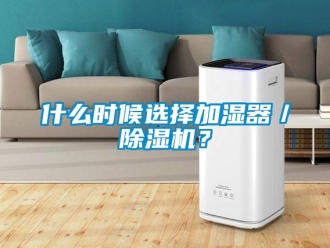 知識(shí)百科什么時(shí)候選擇加濕器／除濕機(jī)？