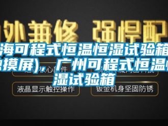知識(shí)百科上?？沙淌胶銣睾銤裨囼?yàn)箱（觸摸屏)，廣州可程式恒溫恒濕試驗(yàn)箱