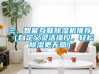 行業(yè)新聞三、智能互聯(lián)除濕機推薦（自定義靈活操控，輕松除濕更無感）