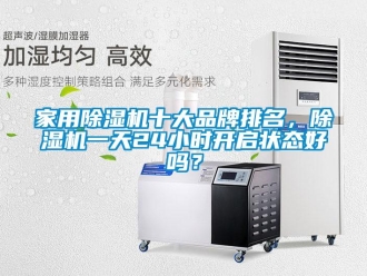 企業(yè)新聞家用除濕機十大品牌排名，除濕機一天24小時開啟狀態(tài)好嗎？
