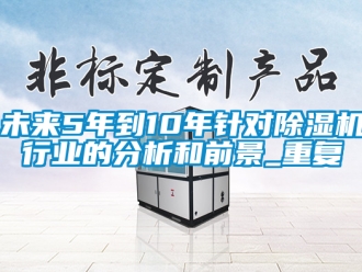 行業(yè)新聞未來5年到10年針對(duì)除濕機(jī)行業(yè)的分析和前景_重復(fù)