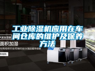 企業(yè)新聞工業(yè)除濕機應用在車間倉庫的維護及保養(yǎng)方法
