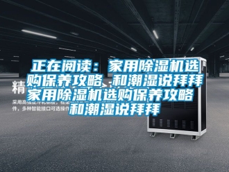 常見問題正在閱讀：家用除濕機(jī)選購(gòu)保養(yǎng)攻略 和潮濕說拜拜家用除濕機(jī)選購(gòu)保養(yǎng)攻略 和潮濕說拜拜