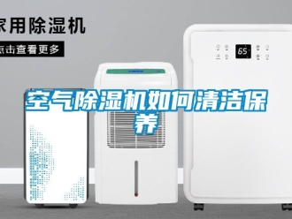 行業(yè)新聞空氣除濕機如何清潔保養(yǎng)