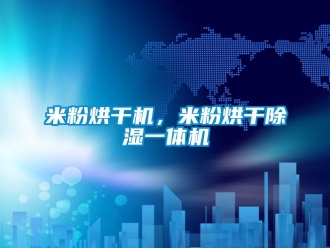 行業(yè)新聞米粉烘干機，米粉烘干除濕一體機