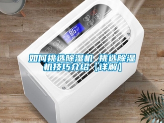 行業(yè)新聞如何挑選除濕機(jī) 挑選除濕機(jī)技巧介紹【詳解】