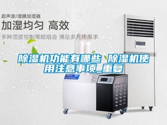 行業(yè)新聞除濕機功能有哪些 除濕機使用注意事項_重復