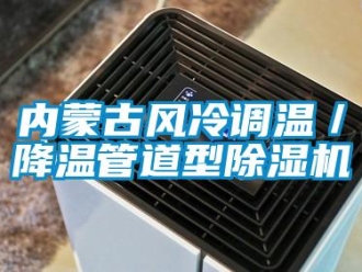 行業(yè)新聞內(nèi)蒙古風(fēng)冷調(diào)溫／降溫管道型除濕機(jī)