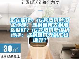 行業(yè)新聞?wù)陂喿x：16款熱門除濕機(jī)橫評(píng)：遇到回南天到底選誰好？16款熱門除濕機(jī)橫評(píng)：遇到回南天到底選誰好？