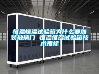 知識(shí)百科恒溫恒濕試驗(yàn)箱為什么要加裝玻璃門 恒溫恒濕試驗(yàn)箱技術(shù)指標(biāo)