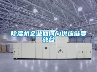 常見問題除濕機(jī)企業(yè)如何向供應(yīng)鏈要效益
