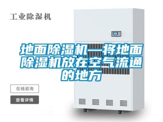 行業(yè)新聞地面除濕機—將地面除濕機放在空氣流通的地方