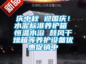 知識百科慶中秋 迎國慶！水泥標準養(yǎng)護箱 恒溫水浴 鼓風干燥箱等養(yǎng)護設備優(yōu)惠促銷中