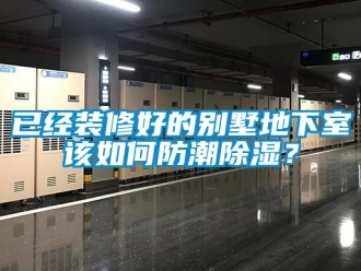 企業(yè)新聞已經(jīng)裝修好的別墅地下室該如何防潮除濕？