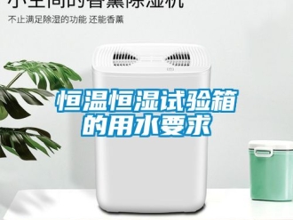 知識(shí)百科恒溫恒濕試驗(yàn)箱的用水要求