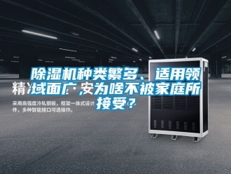行業(yè)新聞除濕機(jī)種類繁多、適用領(lǐng)域面廣，為啥不被家庭所接受？