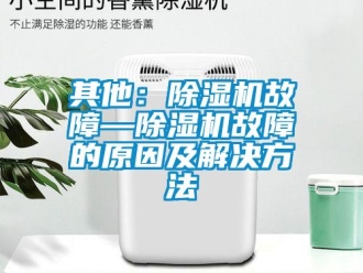 行業(yè)新聞其他：除濕機故障—除濕機故障的原因及解決方法