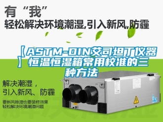 常見問題【ASTM-DIN艾司坦丁儀器】恒溫恒濕箱常用校準的三種方法
