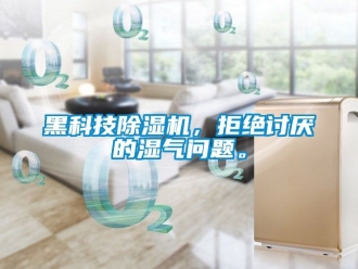 行業(yè)新聞黑科技除濕機(jī)，拒絕討厭的濕氣問(wèn)題。