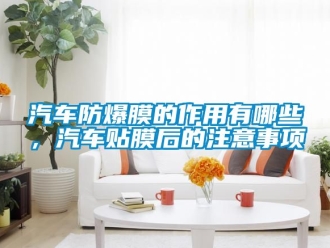 企業(yè)新聞汽車防爆膜的作用有哪些，汽車貼膜后的注意事項(xiàng)