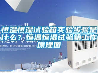 知識百科恒溫恒濕試驗箱實驗步驟是什么？恒溫恒濕試驗箱工作原理圖