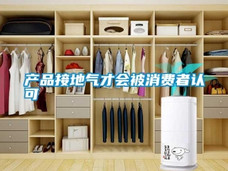 企業(yè)新聞產(chǎn)品接地氣才會(huì)被消費(fèi)者認(rèn)可
