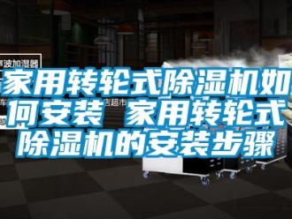 常見問題家用轉(zhuǎn)輪式除濕機如何安裝 家用轉(zhuǎn)輪式除濕機的安裝步驟