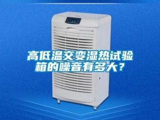 常見問題高低溫交變濕熱試驗(yàn)箱的噪音有多大？