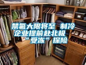 行業(yè)新聞禁氟大限將至 制冷企業(yè)提前赴北極“受凍”探險