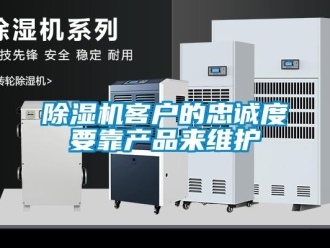 常見問題除濕機客戶的忠誠度要靠產(chǎn)品來維護