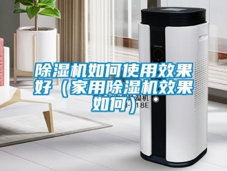 常見問題除濕機(jī)如何使用效果好（家用除濕機(jī)效果如何）