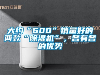 行業(yè)新聞大約“600”銷量好的兩款“除濕機”，各有各的優(yōu)勢