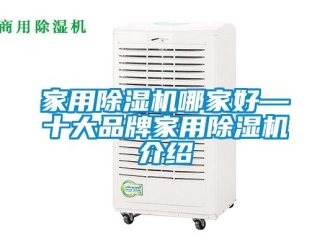 企業(yè)新聞家用除濕機(jī)哪家好—十大品牌家用除濕機(jī)介紹
