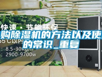 行業(yè)新聞選購(gòu)除濕機(jī)的方法以及使用的常識(shí)_重復(fù)