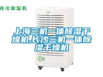 行業(yè)新聞上海三機一體除濕干燥機,長沙三機一體除濕干燥機