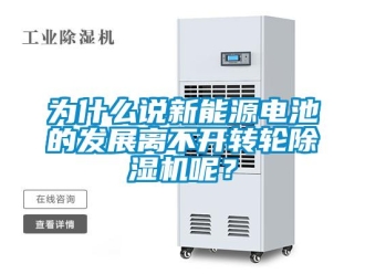 知識百科為什么說新能源電池的發(fā)展離不開轉(zhuǎn)輪除濕機(jī)呢？