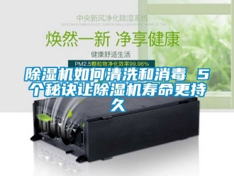 行業(yè)新聞除濕機(jī)如何清洗和消毒 5個秘訣讓除濕機(jī)壽命更持久