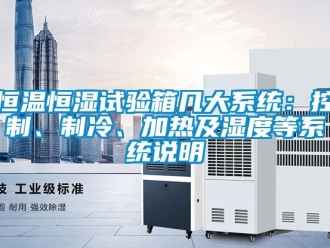 知識(shí)百科恒溫恒濕試驗(yàn)箱幾大系統(tǒng)：控制、制冷、加熱及濕度等系統(tǒng)說(shuō)明