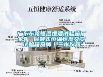 知識(shí)百科廣東東莞恒溫恒濕試驗(yàn)箱廠家｜ 層架式恒溫恒濕交變?cè)囼?yàn)箱品牌｜三木儀器