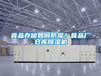 常見問題食品存儲如何防霉？食品廠倉庫除濕機