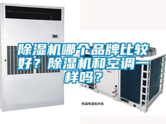 企業(yè)新聞除濕機(jī)哪個(gè)品牌比較好？除濕機(jī)和空調(diào)一樣嗎？
