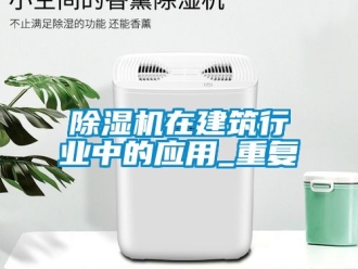 行業(yè)新聞除濕機(jī)在建筑行業(yè)中的應(yīng)用_重復(fù)