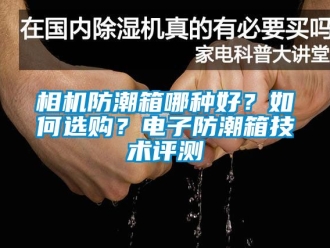 常見問題相機防潮箱哪種好？如何選購？電子防潮箱技術評測