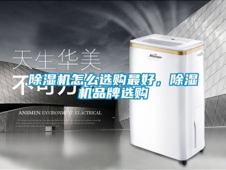 企業(yè)新聞除濕機(jī)怎么選購最好，除濕機(jī)品牌選購