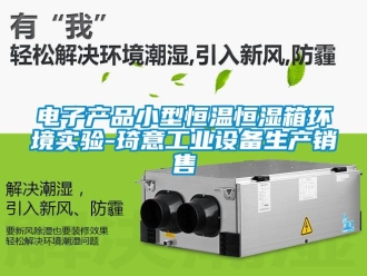 知識(shí)百科電子產(chǎn)品小型恒溫恒濕箱環(huán)境實(shí)驗(yàn)-琦意工業(yè)設(shè)備生產(chǎn)銷(xiāo)售